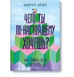 Чего ты по-настоящему хочешь? Как ставить цели и достигать их