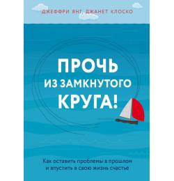 Прочь из замкнутого круга! Как оставить проблемы в прошлом и впустить в свою жизнь счастье