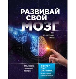 Развивай свой мозг. Как перенастроить разум и реализовать собственный потенциал